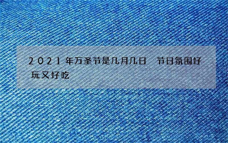 2021年万圣节是几月几日 节日氛围好玩又好吃